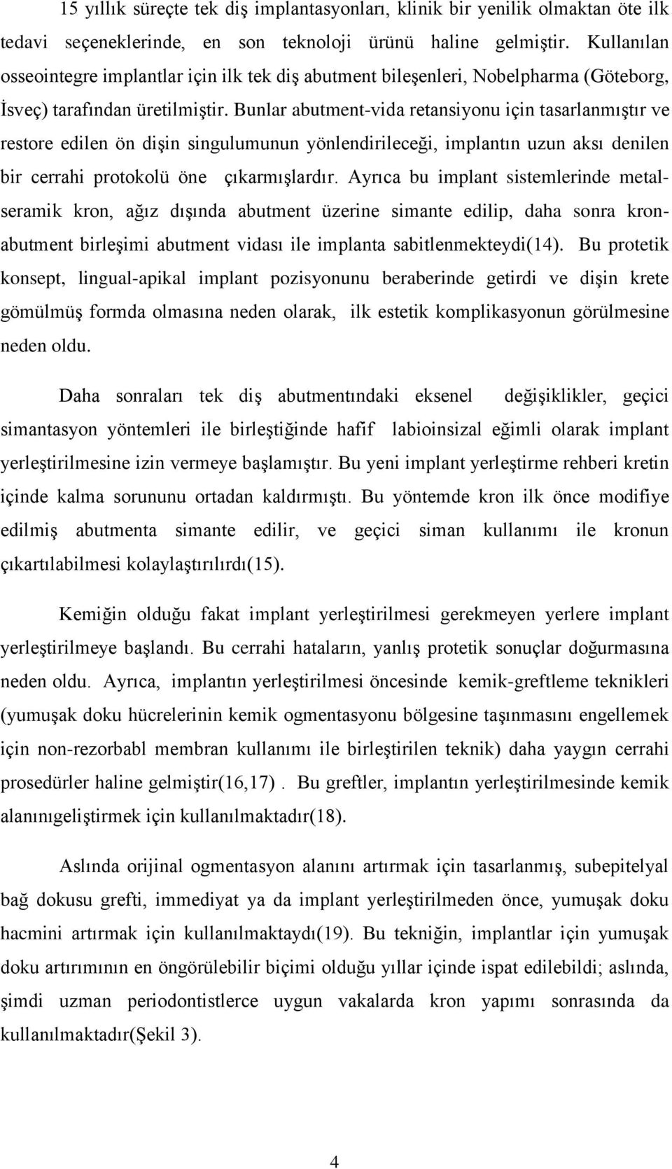 Bunlar abutment-vida retansiyonu için tasarlanmıştır ve restore edilen ön dişin singulumunun yönlendirileceği, implantın uzun aksı denilen bir cerrahi protokolü öne çıkarmışlardır.