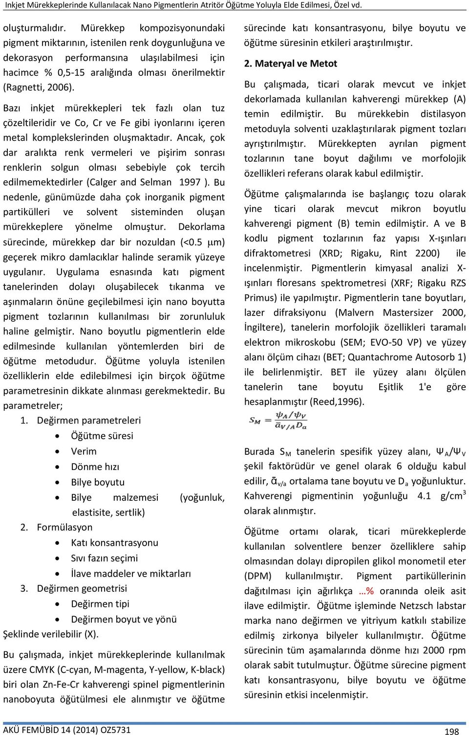 Bazı inkjet mürekkepleri tek fazlı olan tuz çözeltileridir ve Co, Cr ve Fe gibi iyonlarını içeren metal komplekslerinden oluşmaktadır.