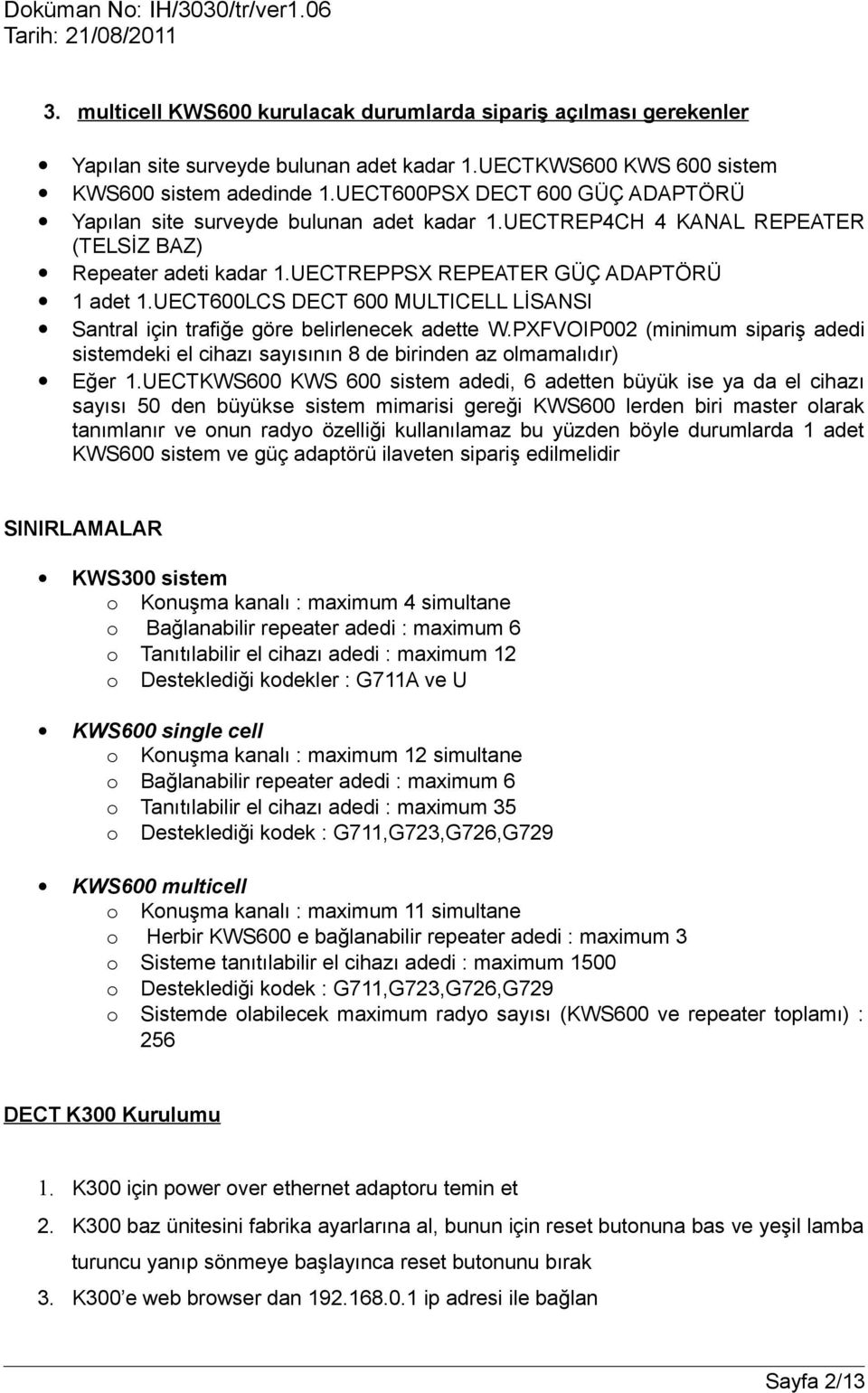 UECT600LCS DECT 600 MULTICELL LİSANSI Santral için trafiğe göre belirlenecek adette W.PXFVOIP002 (minimum sipariş adedi sistemdeki el cihazı sayısının 8 de birinden az olmamalıdır) Eğer 1.