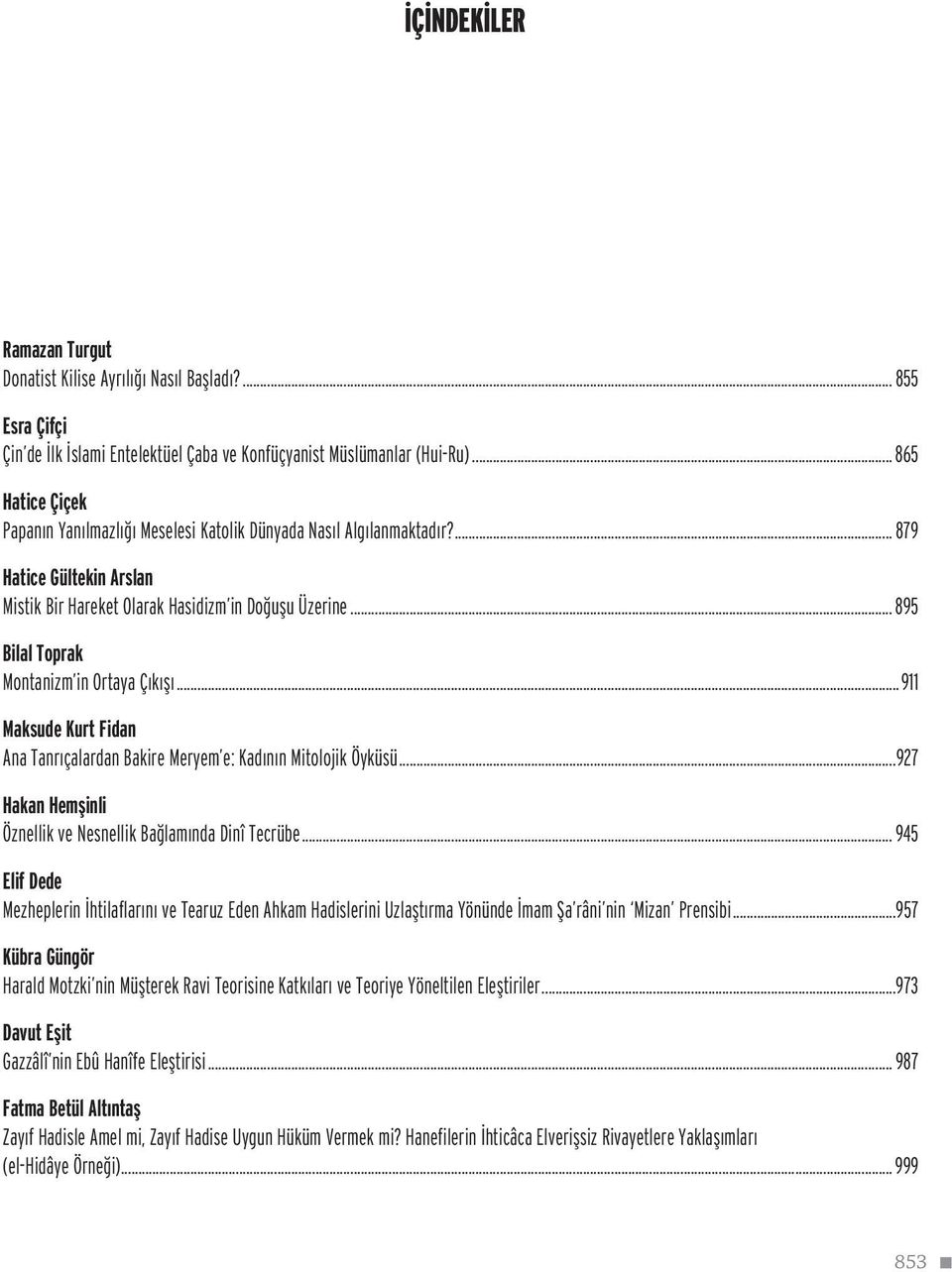 .. 895 Bilal Toprak Montanizm in Ortaya Çıkışı...911 Maksude Kurt Fidan Ana Tanrıçalardan Bakire Meryem e: Kadının Mitolojik Öyküsü...927 Hakan Hemşinli Öznellik ve Nesnellik Bağlamında Dinî Tecrübe.