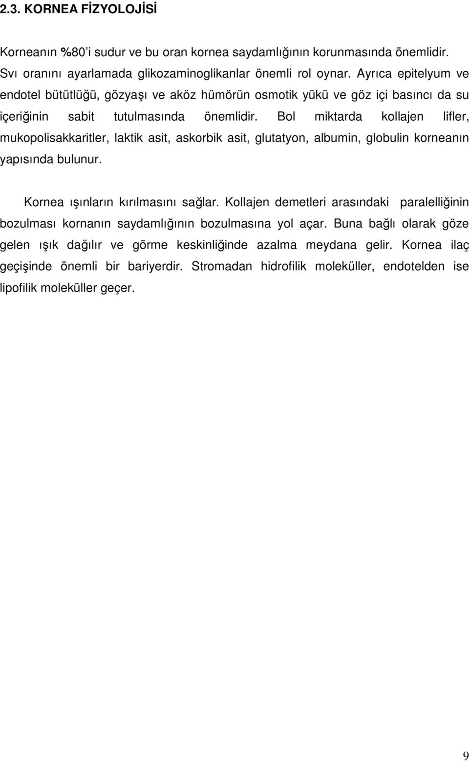 Bol miktarda kollajen lifler, mukopolisakkaritler, laktik asit, askorbik asit, glutatyon, albumin, globulin korneanın yapısında bulunur. Kornea ışınların kırılmasını sağlar.