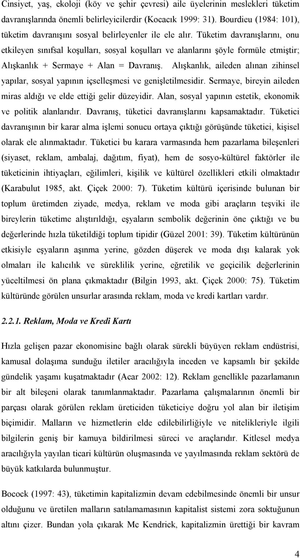 Tüketim davranışlarını, onu etkileyen sınıfsal koşulları, sosyal koşulları ve alanlarını şöyle formüle etmiştir; Alışkanlık + Sermaye + Alan = Davranış.