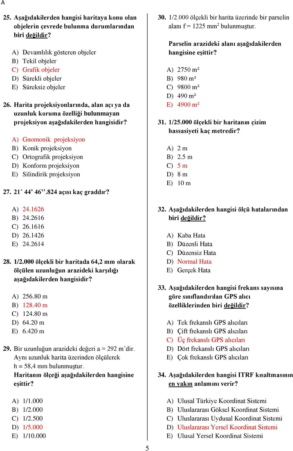 Harita projeksiyonlarında, alan açı ya da uzunluk koruma özelliği bulunmayan projeksiyon A) Gnomonik projeksiyon B) Konik projeksiyon C) Ortografik projeksiyon D) Konform projeksiyon E) Silindirik