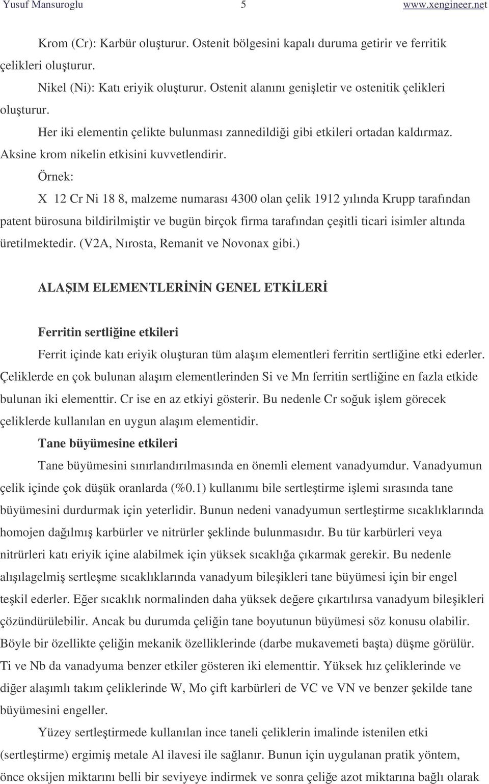 Örnek: X 12 Cr Ni 18 8, malzeme numarası 4300 olan çelik 1912 yılında Krupp tarafından patent bürosuna bildirilmitir ve bugün birçok firma tarafından çeitli ticari isimler altında üretilmektedir.