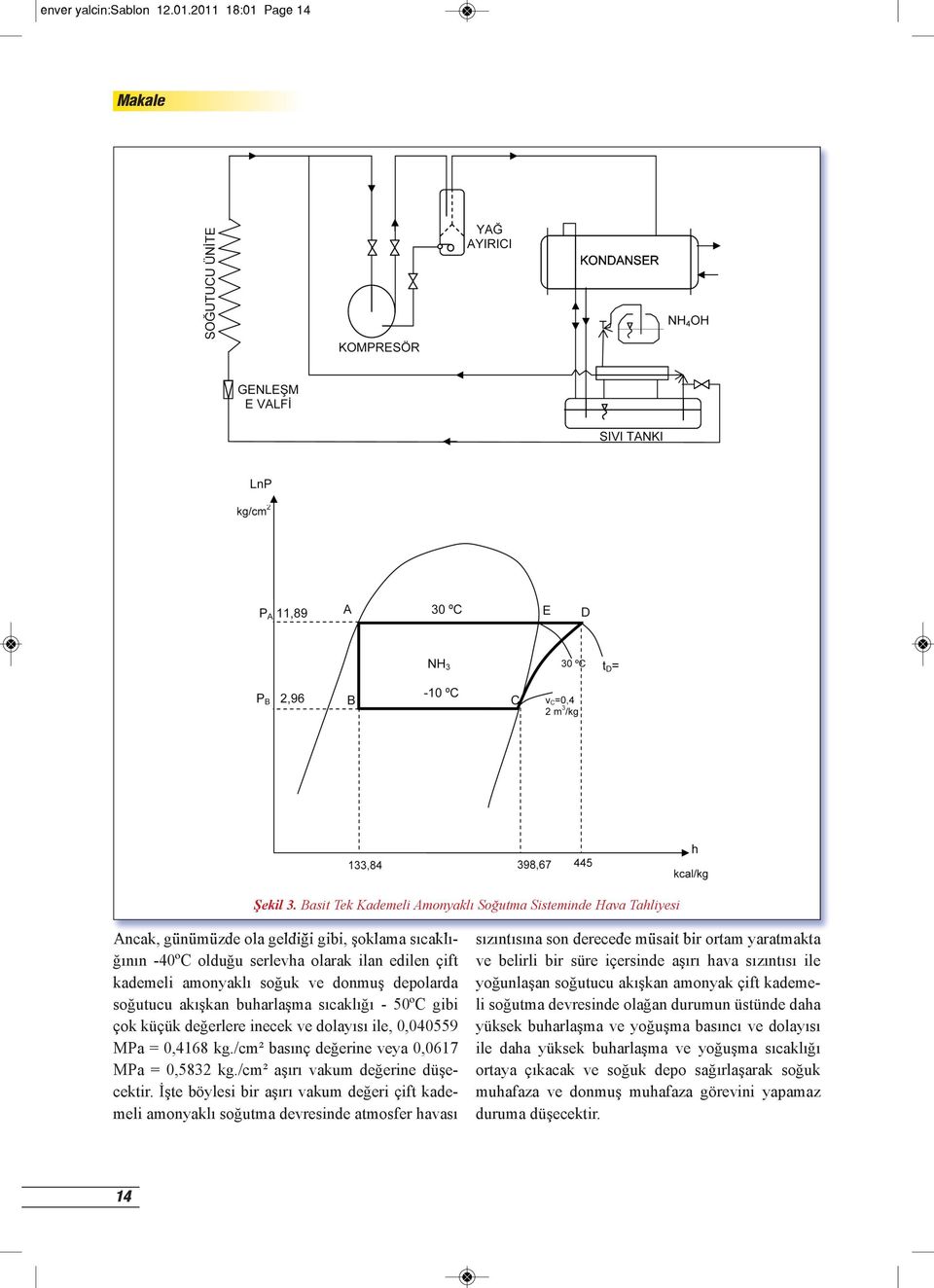 depolarda soğutucu akışkan buharlaşma sıcaklığı - 50ºC gibi çok küçük değerlere inecek ve dolayısı ile, 0,040559 MPa = 0,4168 kg./cm² basınç değerine veya 0,0617 MPa = 0,5832 kg.