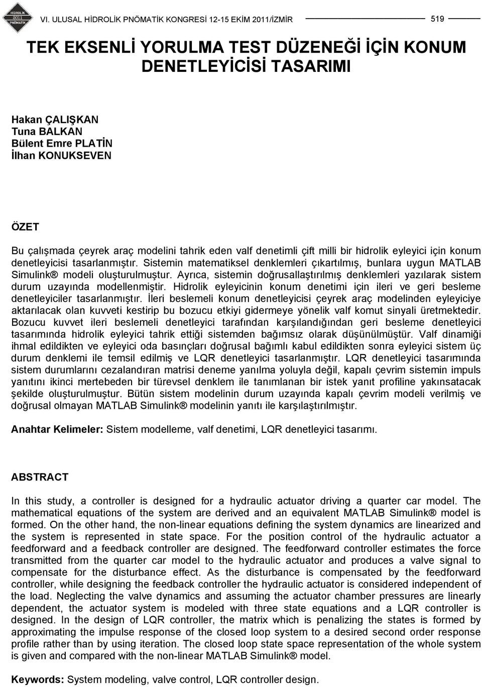 Ayrıca, sistemin doğrusallaştırılmış denklemleri yazılarak sistem durum uzayında modellenmiştir. Hidrolik eyleyicinin konum denetimi için ileri ve geri besleme denetleyiciler tasarlanmıştır.