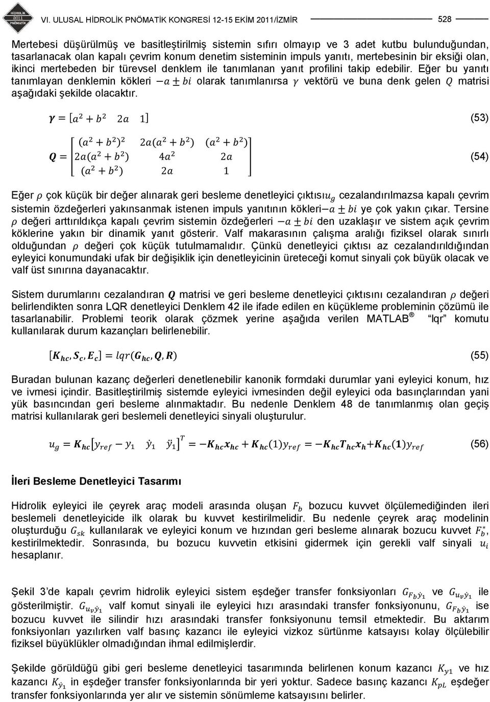 Eğer bu yanıtı tanımlayan denklemin kökleri olarak tanımlanırsa vektörü ve buna denk gelen matrisi aşağıdaki şekilde olacaktır.