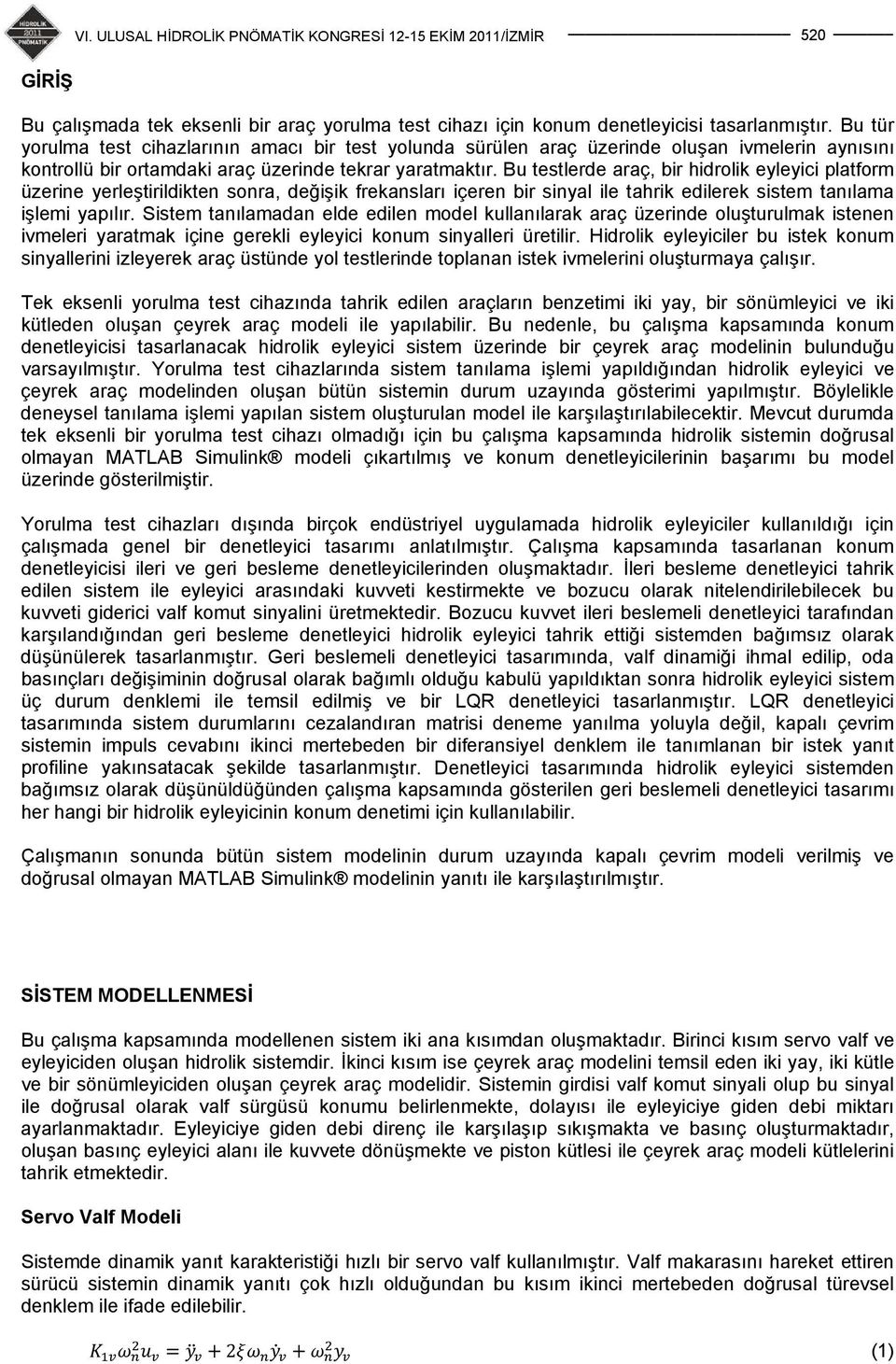 Bu testlerde araç, bir hidrolik eyleyici platform üzerine yerleştirildikten sonra, değişik frekansları içeren bir sinyal ile tahrik edilerek sistem tanılama işlemi yapılır.