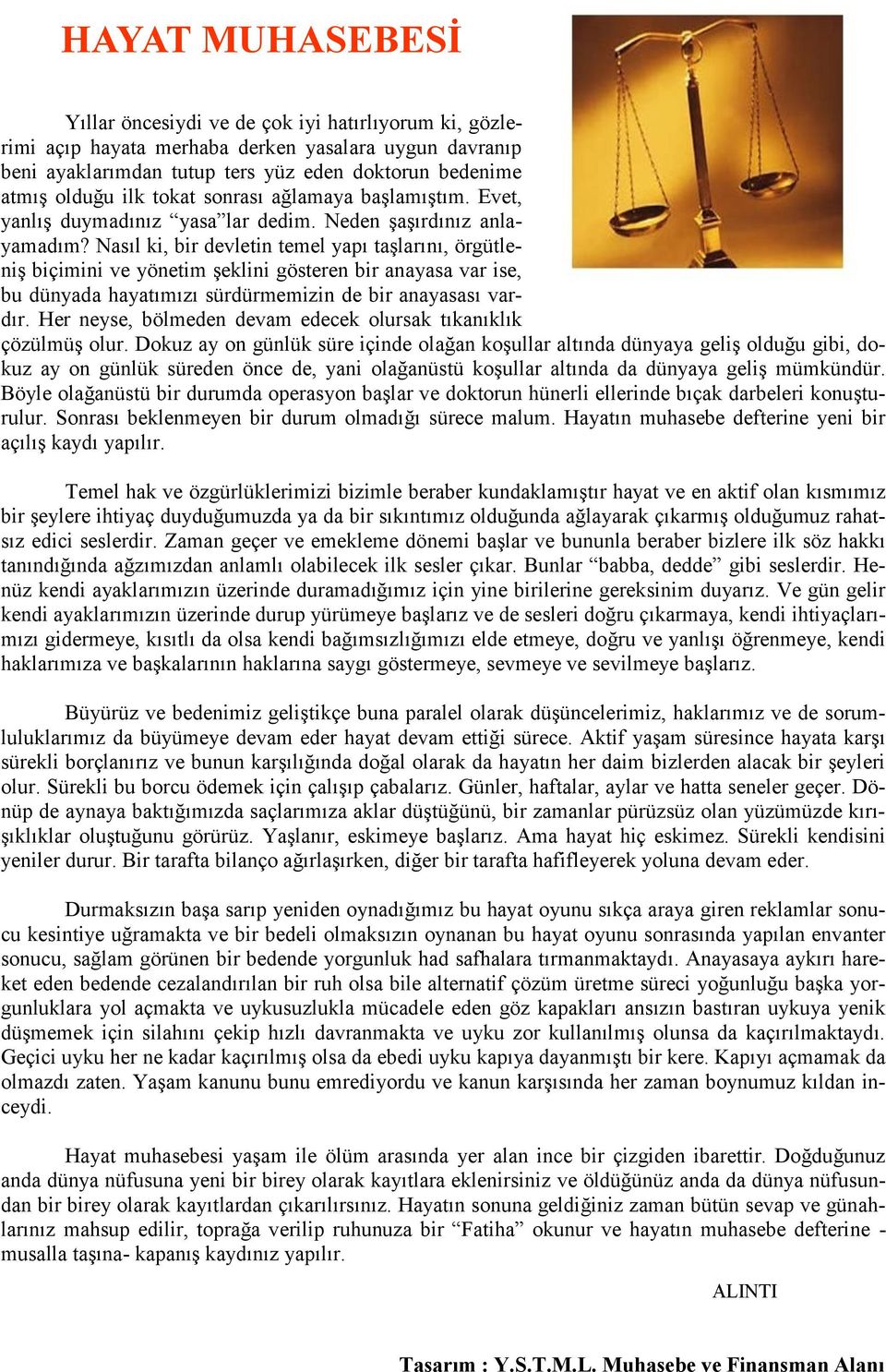 Nasıl ki, bir devletin temel yapı taşlarını, örgütleniş biçimini ve yönetim şeklini gösteren bir anayasa var ise, bu dünyada hayatımızı sürdürmemizin de bir anayasası vardır.