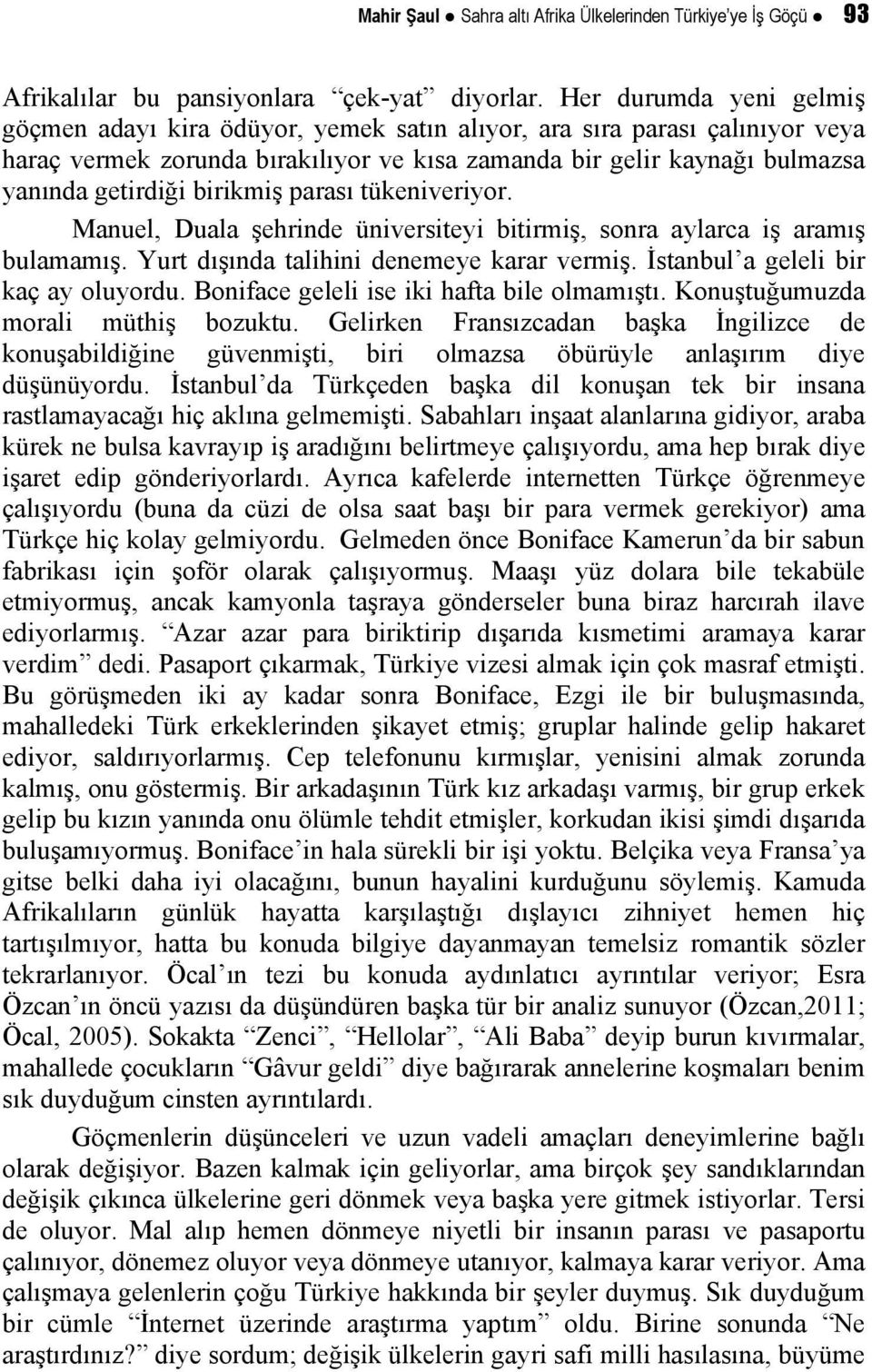 birikmiş parası tükeniveriyor. Manuel, Duala şehrinde üniversiteyi bitirmiş, sonra aylarca iş aramış bulamamış. Yurt dışında talihini denemeye karar vermiş. İstanbul a geleli bir kaç ay oluyordu.