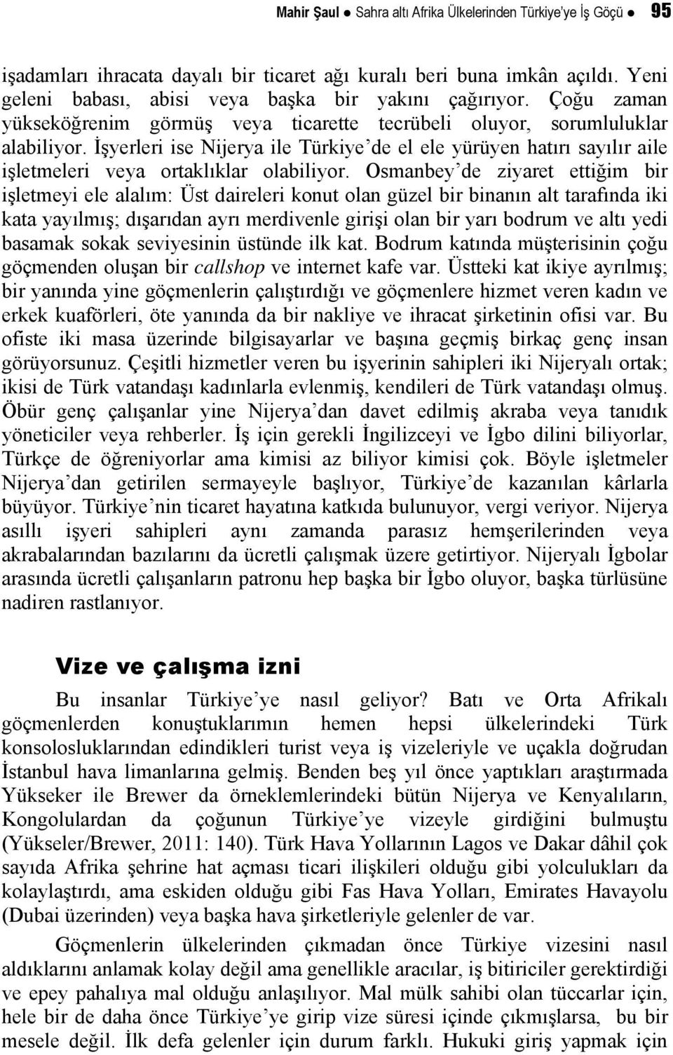 İşyerleri ise Nijerya ile Türkiye de el ele yürüyen hatırı sayılır aile işletmeleri veya ortaklıklar olabiliyor.