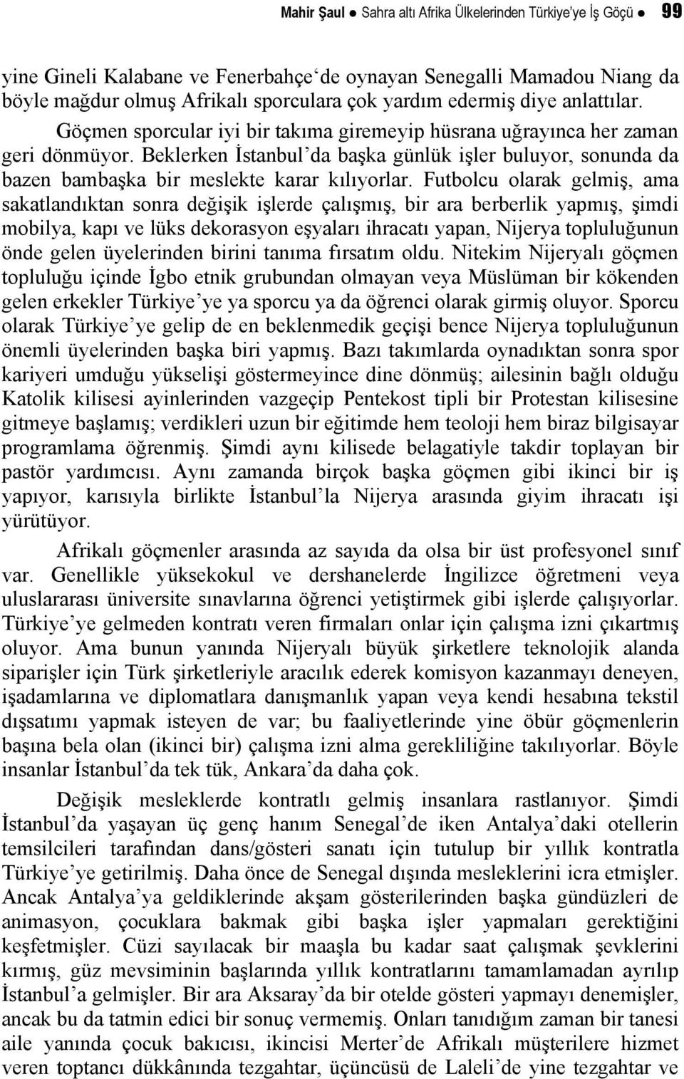 Beklerken İstanbul da başka günlük işler buluyor, sonunda da bazen bambaşka bir meslekte karar kılıyorlar.