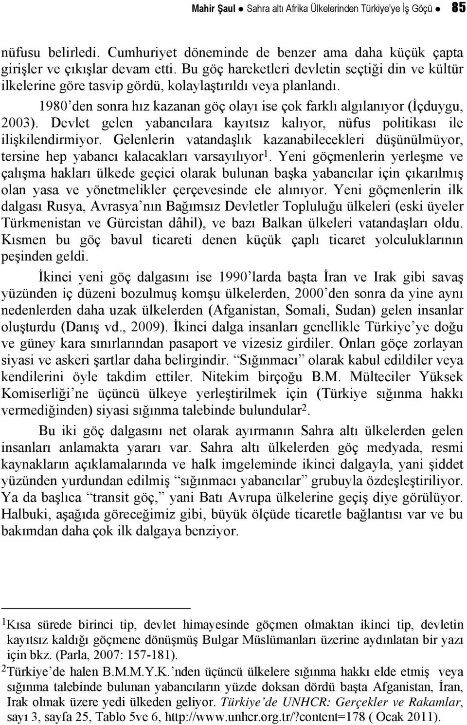 Devlet gelen yabancılara kayıtsız kalıyor, nüfus politikası ile ilişkilendirmiyor. Gelenlerin vatandaşlık kazanabilecekleri düşünülmüyor, tersine hep yabancı kalacakları varsayılıyor 1.