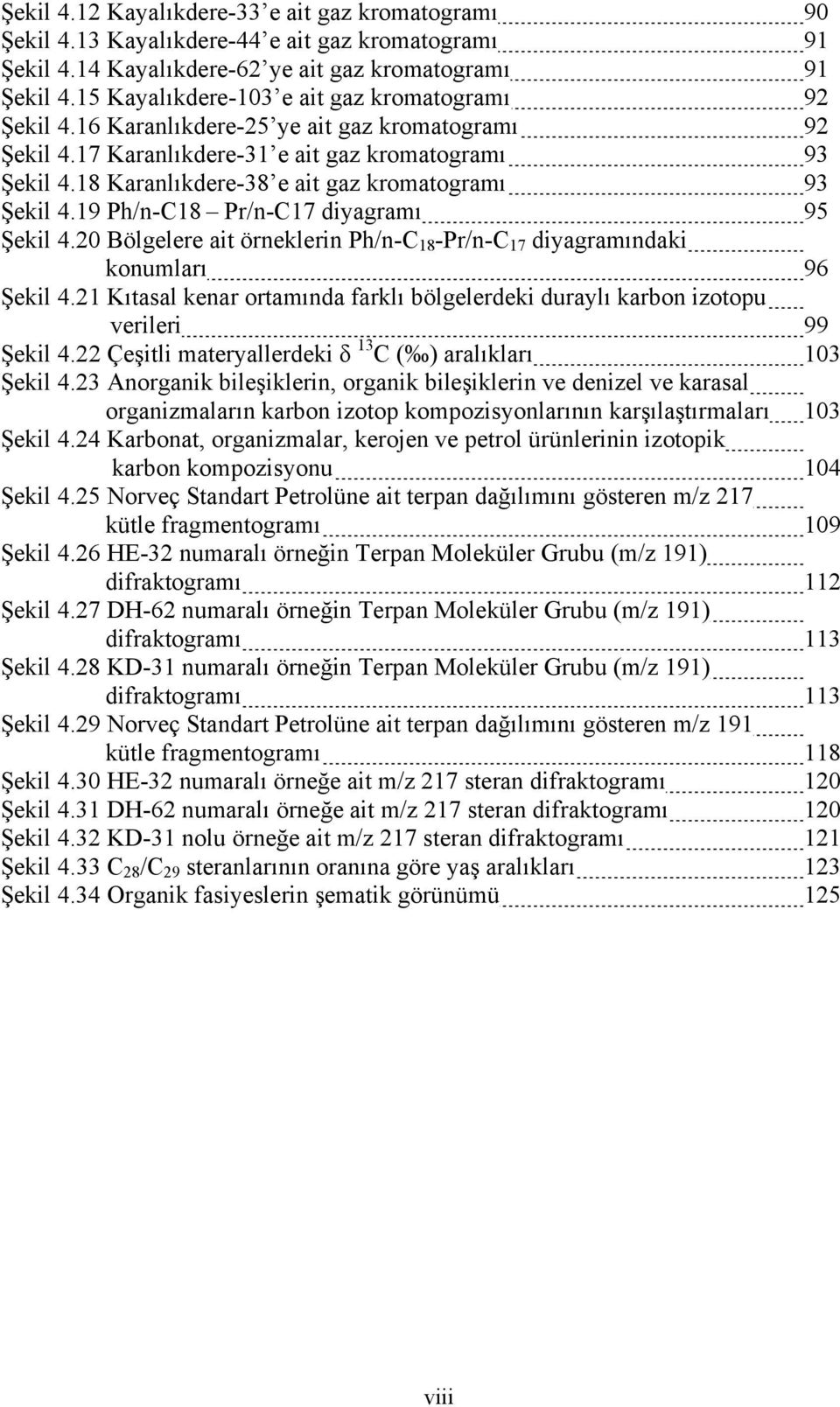 18 Karanlıkdere-38 e ait gaz kromatogramı 93 Şekil 4.19 Ph/n-C18 Pr/n-C17 diyagramı 95 Şekil 4.20 Bölgelere ait örneklerin Ph/n-C 18 -Pr/n-C 17 diyagramındaki konumları 96 Şekil 4.