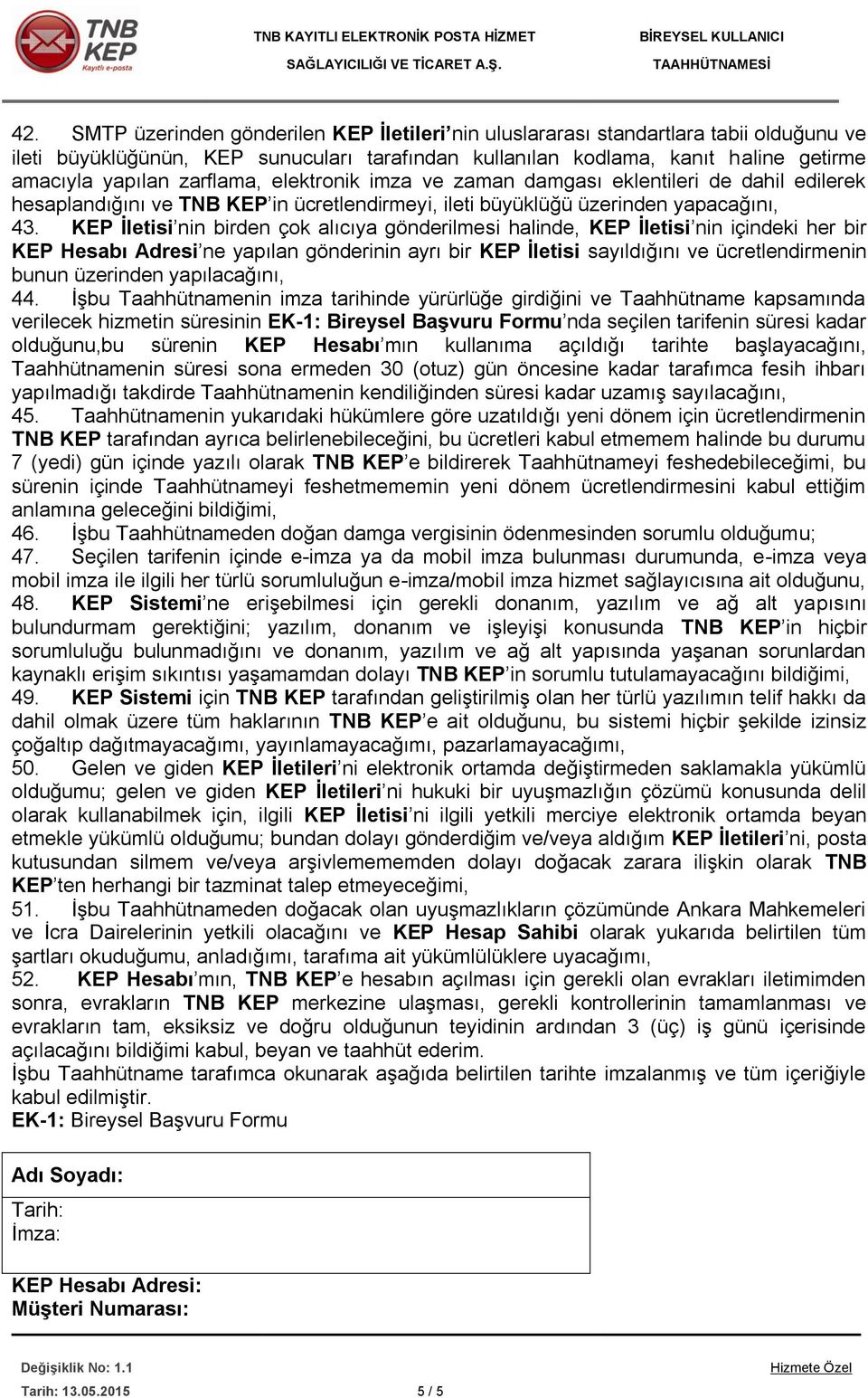 KEP İletisi nin birden çok alıcıya gönderilmesi halinde, KEP İletisi nin içindeki her bir KEP Hesabı Adresi ne yapılan gönderinin ayrı bir KEP İletisi sayıldığını ve ücretlendirmenin bunun üzerinden