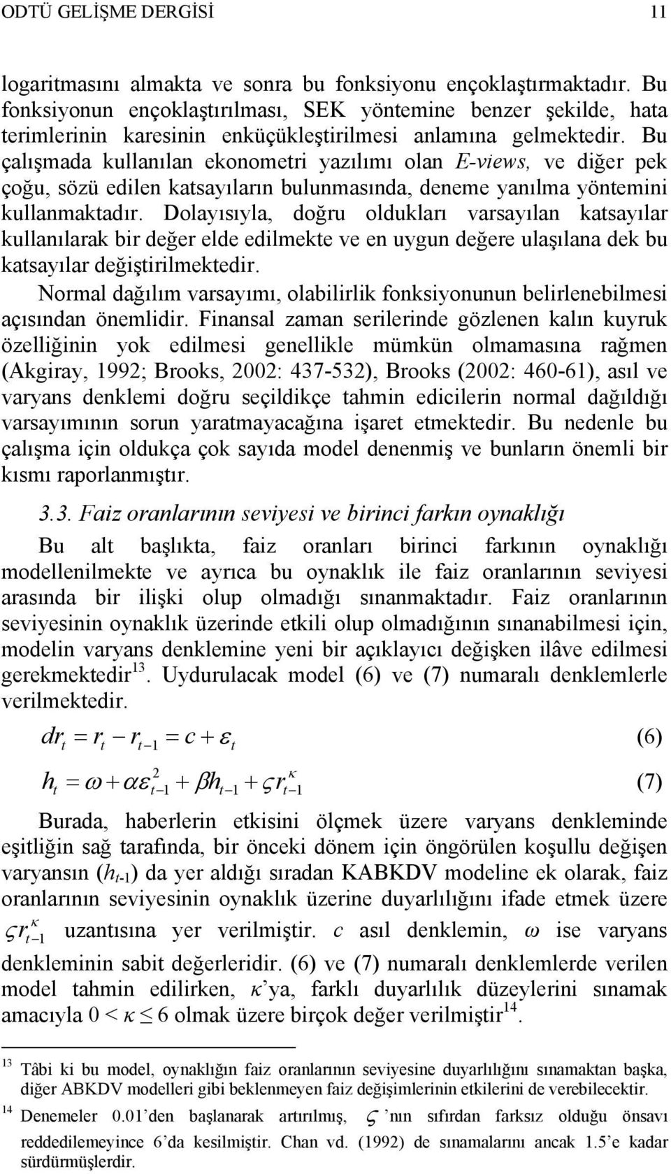 Bu çalışmada kullanılan ekonometri yazılımı olan E-views, ve diğer pek çoğu, sözü edilen katsayıların bulunmasında, deneme yanılma yöntemini kullanmaktadır.