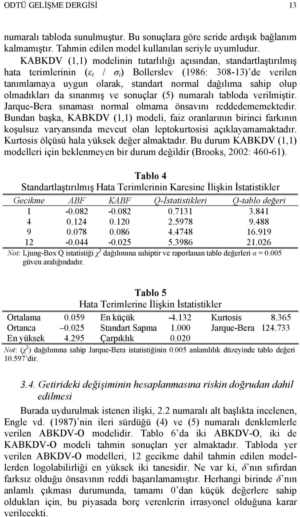 olmadıkları da sınanmış ve sonuçlar (5) numaralı tabloda verilmiştir. Jarque-Bera sınaması normal olmama önsavını reddedememektedir.