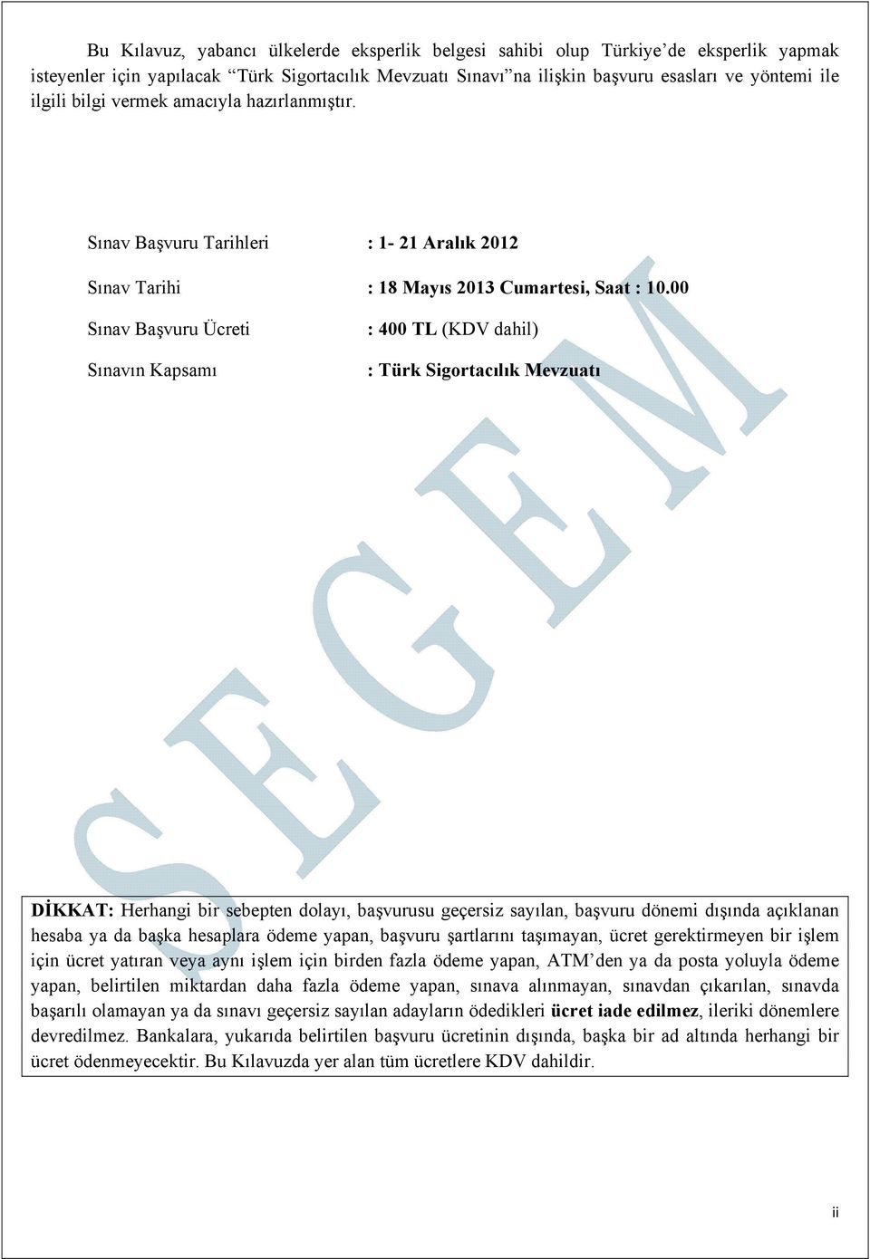 00 Sınav Başvuru Ücreti Sınavın Kapsamı : 400 TL (KDV dahil) : Türk Sigortacılık Mevzuatı DİKKAT: Herhangi bir sebepten dolayı, başvurusu geçersiz sayılan, başvuru dönemi dışında açıklanan hesaba ya