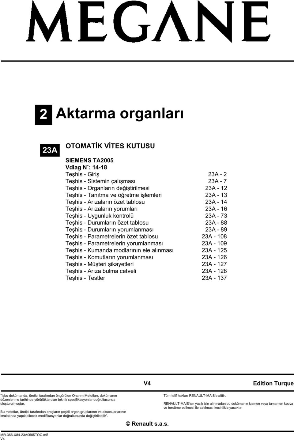 özet tablosu - 108 Teşhis - Parametrelerin yorumlanması - 109 Teşhis - Kumanda modlarının ele alınması - 125 Teşhis - Komutların yorumlanması - 126 Teşhis - Müşteri şikayetleri - 127 Teşhis - Arıza