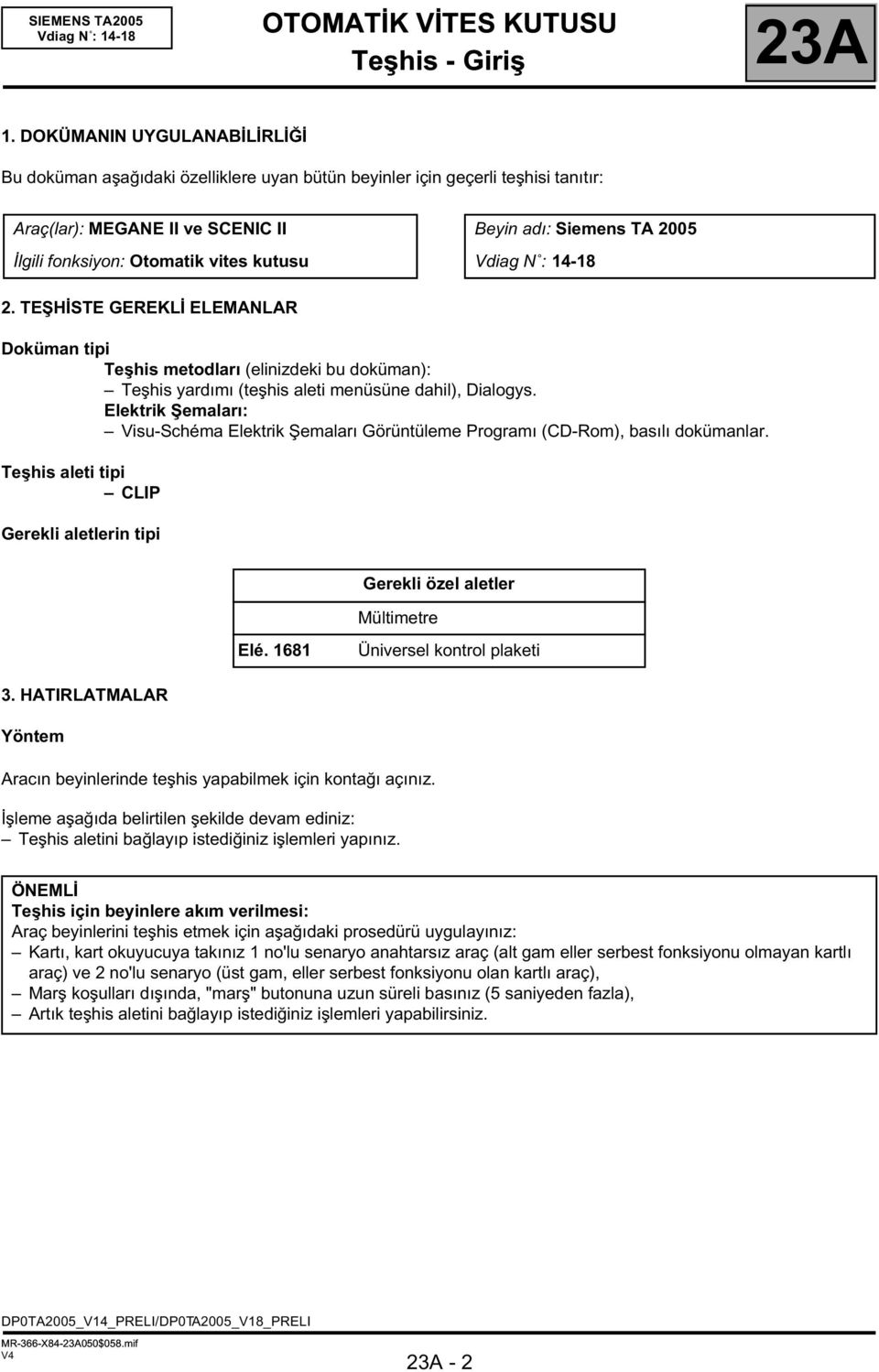 Siemens TA 2005 Vdiag N : 14-18 2. TEŞHİSTE GEREKLİ ELEMANLAR Doküman tipi Teşhis metodları (elinizdeki bu doküman): Teşhis yardımı (teşhis aleti menüsüne dahil), Dialogys.