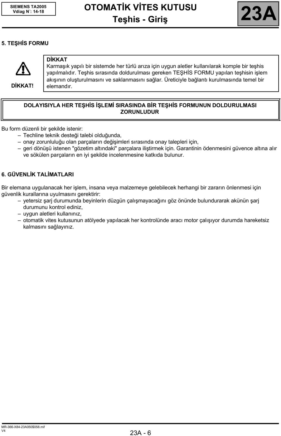 DOLAYISIYLA HER TEŞHİS İŞLEMİ SIRASINDA BİR TEŞHİS FORMUNUN DOLDURULMASI ZORUNLUDUR Bu form düzenli bir şekilde istenir: Techline teknik desteği talebi olduğunda, onay zorunluluğu olan parçaların