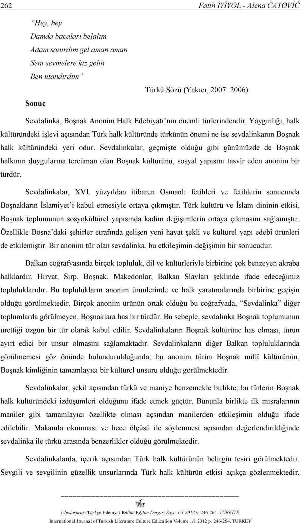 Yaygınlığı, halk kültüründeki işlevi açısından Türk halk kültüründe türkünün önemi ne ise sevdalinkanın Boşnak halk kültüründeki yeri odur.