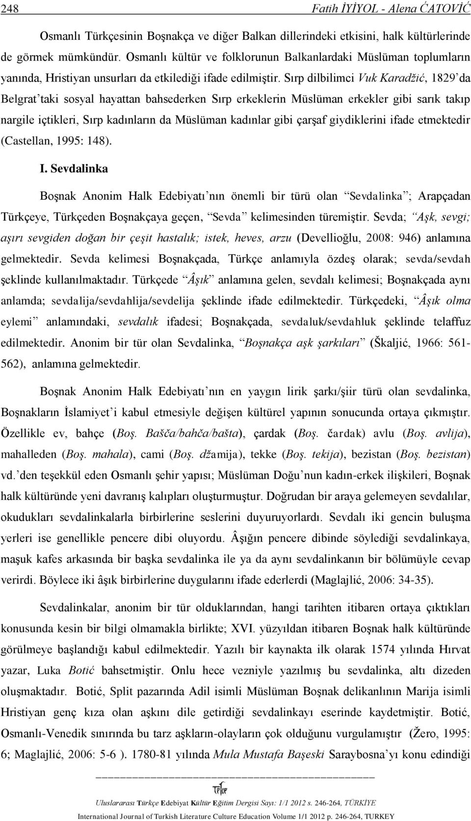 Sırp dilbilimci Vuk Karadžić, 1829 da Belgrat taki sosyal hayattan bahsederken Sırp erkeklerin Müslüman erkekler gibi sarık takıp nargile içtikleri, Sırp kadınların da Müslüman kadınlar gibi çarşaf