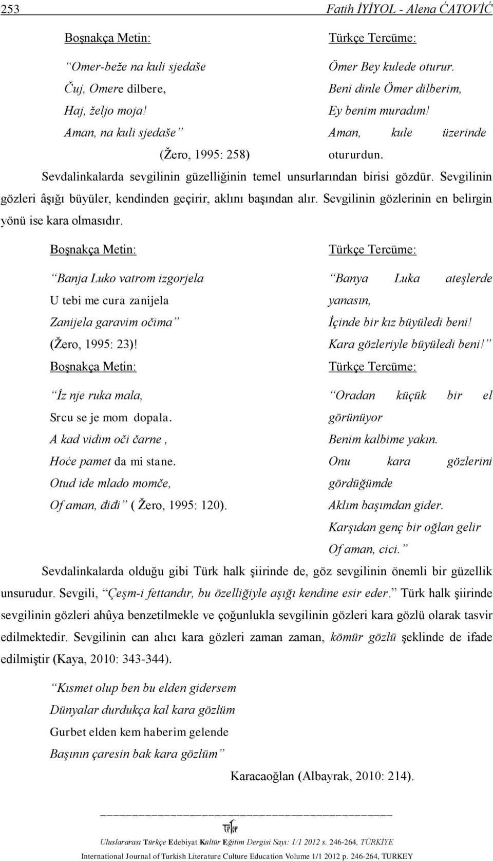 Sevgilinin gözleri âşığı büyüler, kendinden geçirir, aklını başından alır. Sevgilinin gözlerinin en belirgin yönü ise kara olmasıdır.