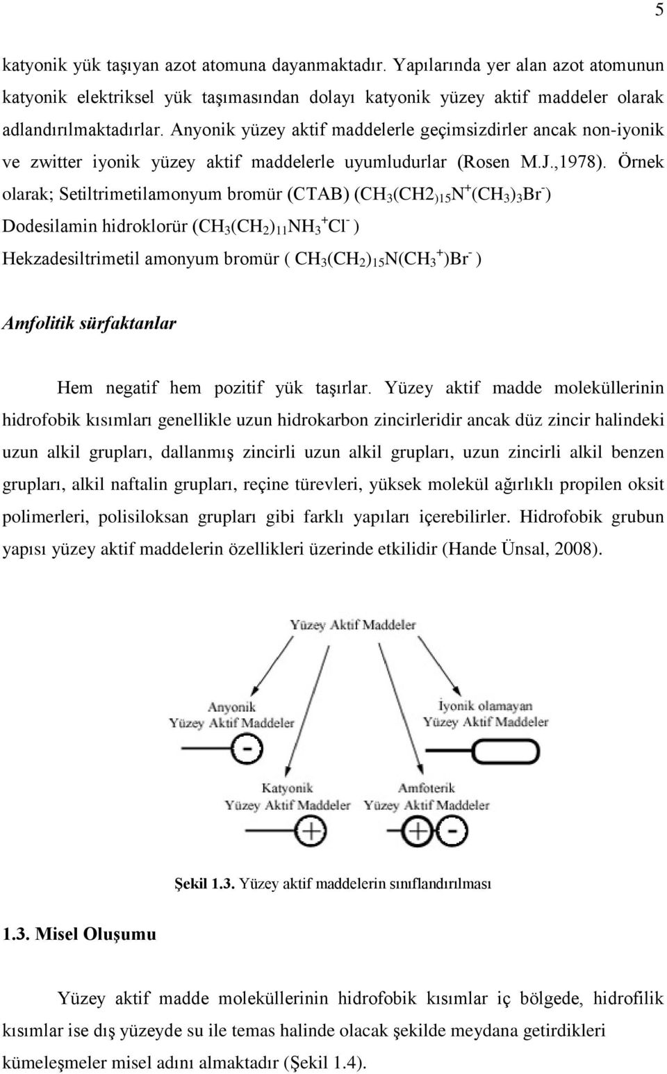 Örnek olarak; Setiltrimetilamonyum bromür (CTAB) (CH 3 (CH2 )15 N + (CH 3 ) 3 Br - ) Dodesilamin hidroklorür (CH 3 (CH 2 ) 11 NH + 3 Cl - ) Hekzadesiltrimetil amonyum bromür ( CH 3 (CH 2 ) 15 N(CH +