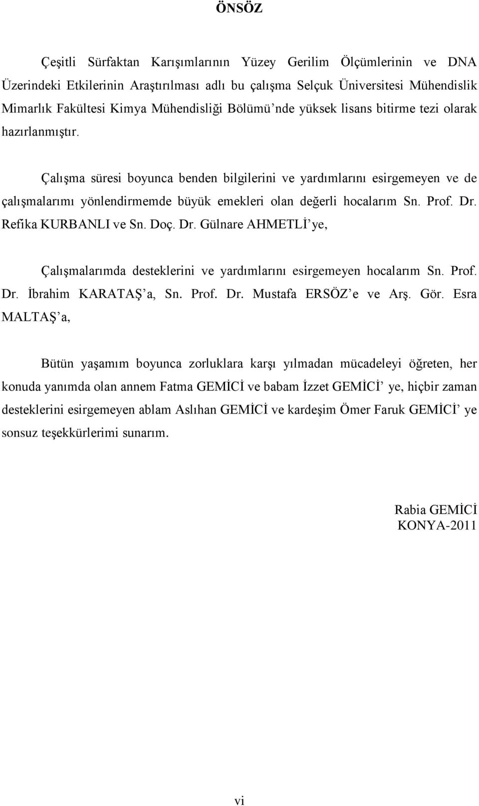 Çalışma süresi boyunca benden bilgilerini ve yardımlarını esirgemeyen ve de çalışmalarımı yönlendirmemde büyük emekleri olan değerli hocalarım Sn. Prof. Dr.