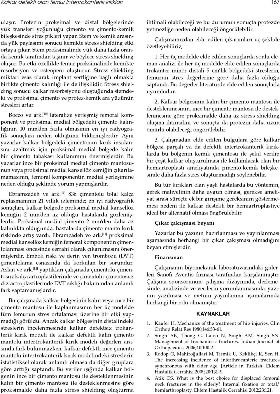 Bu etki özellikle femur proksimalinde kemikte resorbsiyon ve osteopeni oluşturur. Stress shielding miktarı esas olarak implant sertliğine bağlı olmakla birlikte çimento kalınlığı ile de ilişkilidir.