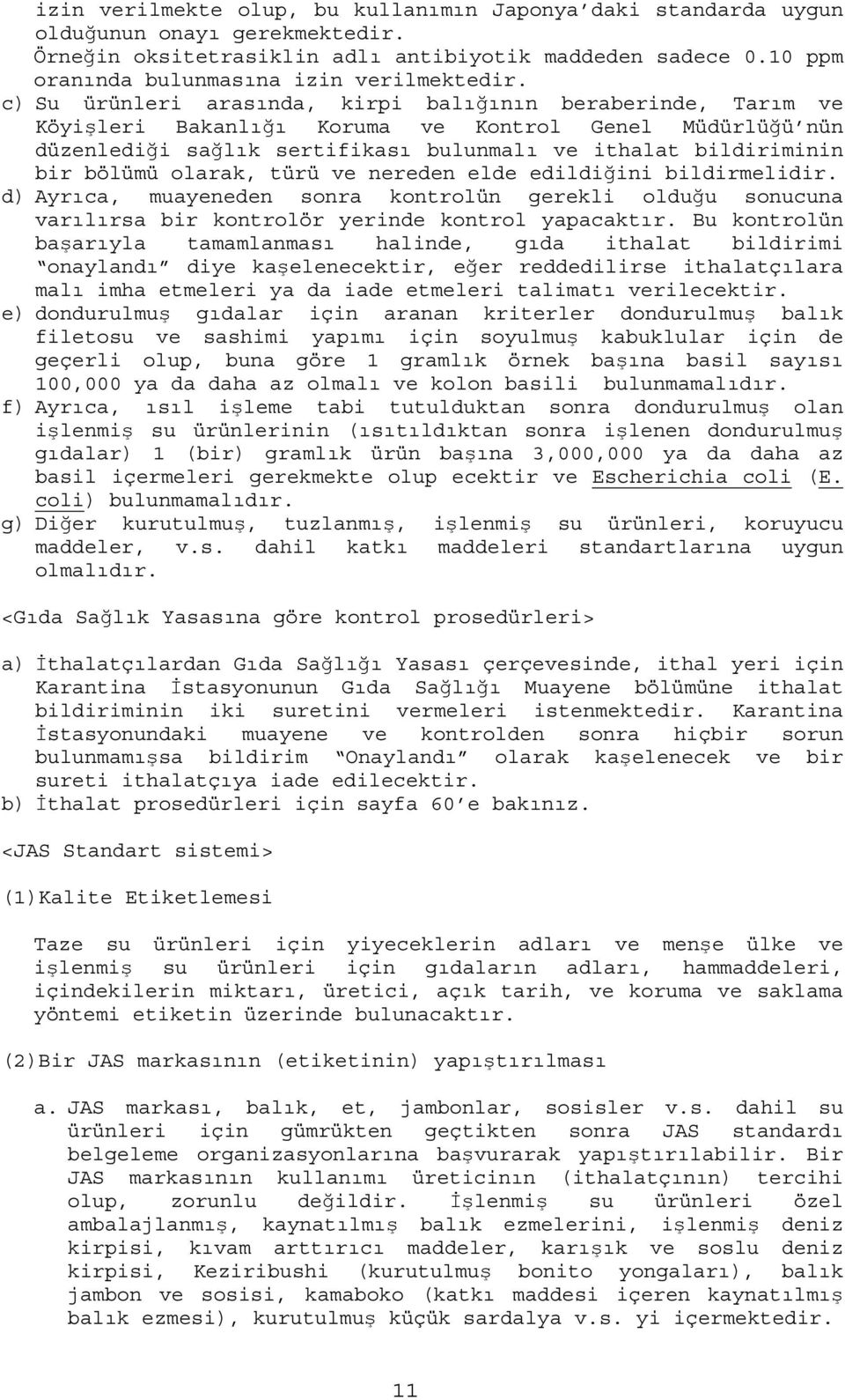 c) Su ürünleri arasında, kirpi balığının beraberinde, Tarım ve Köyişleri Bakanlığı Koruma ve Kontrol Genel Müdürlüğü nün düzenlediği sağlık sertifikası bulunmalı ve ithalat bildiriminin bir bölümü