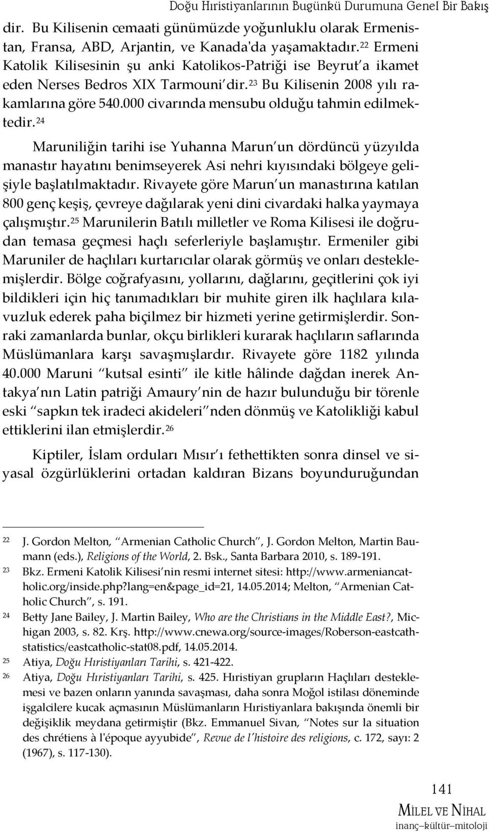 000 civarında mensubu olduğu tahmin edilmektedir. 24 Maruniliğin tarihi ise Yuhanna Marun un dördüncü yüzyılda manastır hayatını benimseyerek Asi nehri kıyısındaki bölgeye gelişiyle başlatılmaktadır.