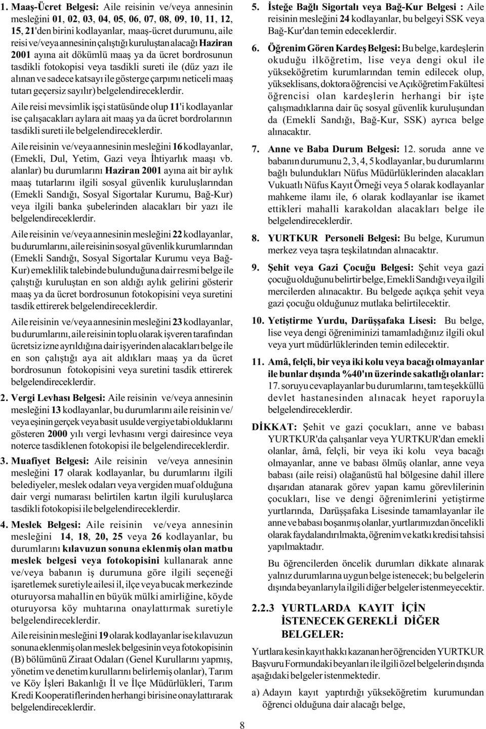 neticeli maaþ tutarý geçersiz sayýlýr) Aile reisi mevsimlik iþçi statüsünde olup 11'i kodlayanlar ise çalýþacaklarý aylara ait maaþ ya da ücret bordrolarýnýn tasdikli sureti ile Aile reisinin ve/veya