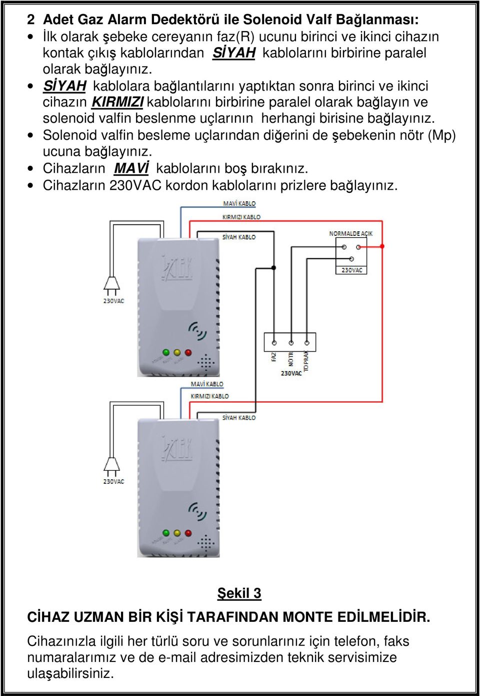 SİYAH kablolara bağlantılarını yaptıktan sonra birinci ve ikinci cihazın KIRMIZI kablolarını birbirine paralel olarak bağlayın ve solenoid valfin beslenme uçlarının herhangi birisine  Solenoid