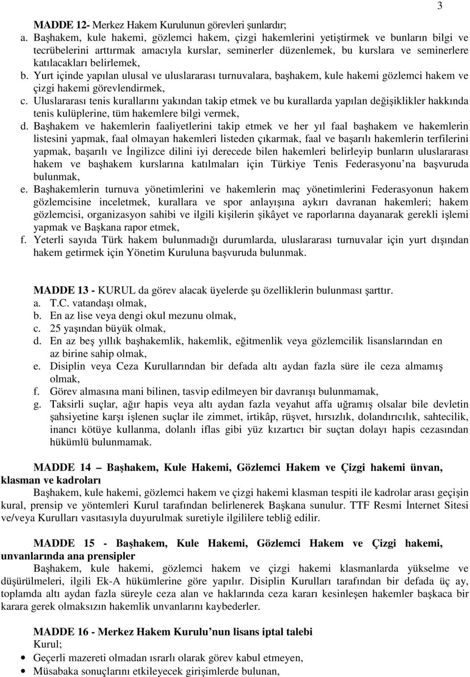 belirlemek, b. Yurt içinde yapılan ulusal ve uluslararası turnuvalara, başhakem, kule hakemi gözlemci hakem ve çizgi hakemi görevlendirmek, c.