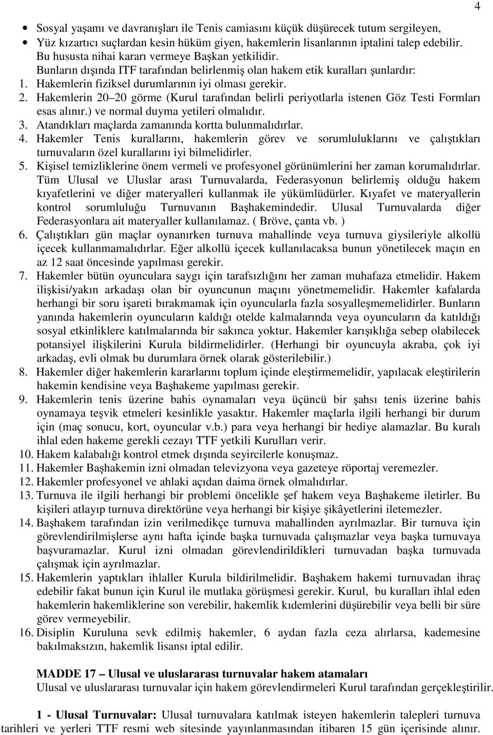 Hakemlerin 20 20 görme (Kurul tarafından belirli periyotlarla istenen Göz Testi Formları esas alınır.) ve normal duyma yetileri olmalıdır. 3. Atandıkları maçlarda zamanında kortta bulunmalıdırlar. 4.