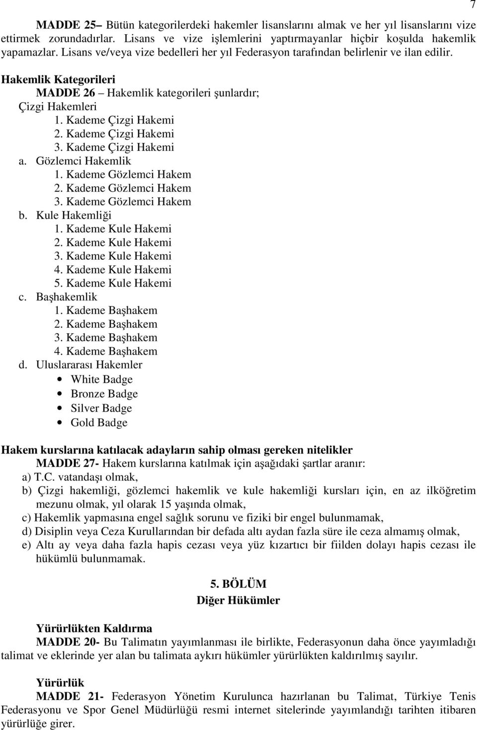 Kademe Çizgi Hakemi 3. Kademe Çizgi Hakemi a. Gözlemci Hakemlik 1. Kademe Gözlemci Hakem 2. Kademe Gözlemci Hakem 3. Kademe Gözlemci Hakem b. Kule Hakemliği 1. Kademe Kule Hakemi 2.