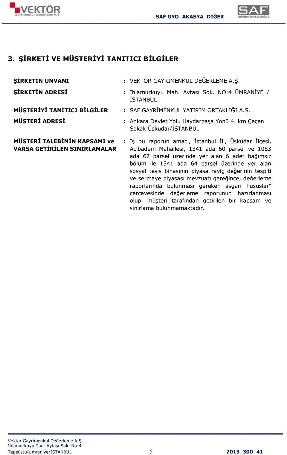 km Çeçen Sokak Üsküdar/ĠSTANBUL : ĠĢ bu raporun amacı, Ġstanbul Ġli, Üsküdar Ġlçesi, Acıbadem Mahallesi, 1341 ada 60 parsel ve 1083 ada 67 parsel üzerinde yer alan 6 adet bağımsız bölüm ile 1341 ada