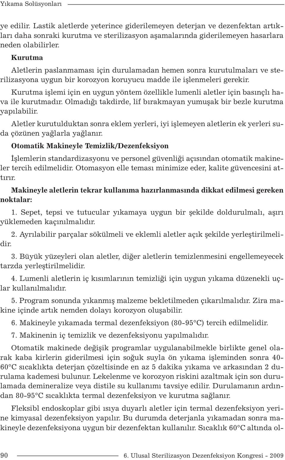 Kurutma işlemi için en uygun yöntem özellikle lumenli aletler için basınçlı hava ile kurutmadır. Olmadığı takdirde, lif bırakmayan yumuşak bir bezle kurutma yapılabilir.