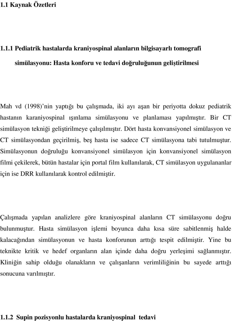 Dört hasta konvansiyonel simülasyon ve CT simülasyondan geçirilmiş, beş hasta ise sadece CT simülasyona tabi tutulmuştur.