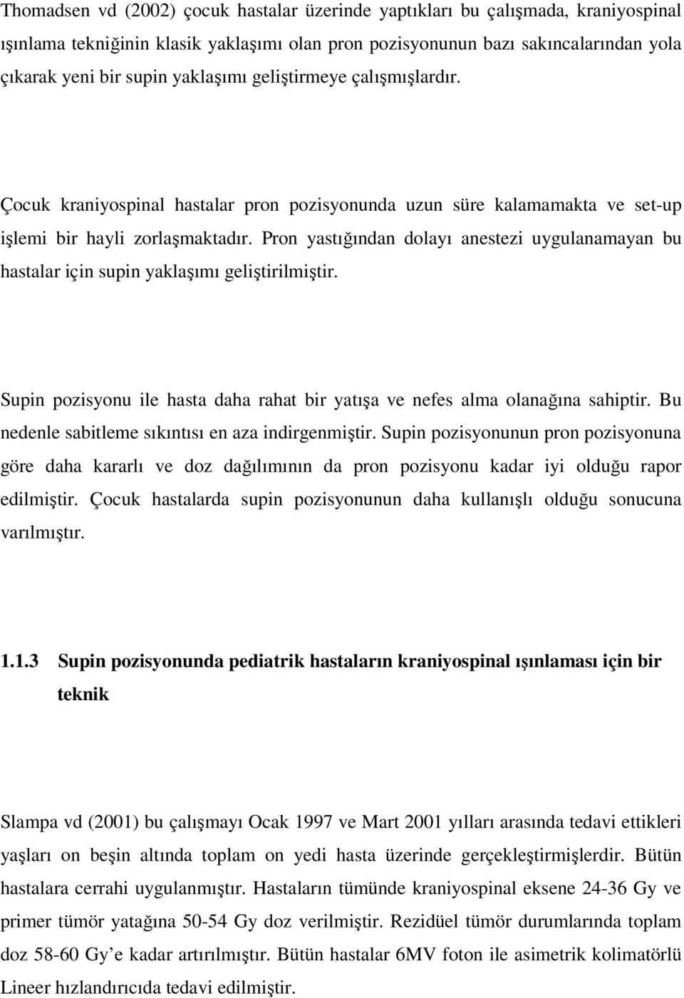 Pron yastığından dolayı anestezi uygulanamayan bu hastalar için supin yaklaşımı geliştirilmiştir. Supin pozisyonu ile hasta daha rahat bir yatışa ve nefes alma olanağına sahiptir.