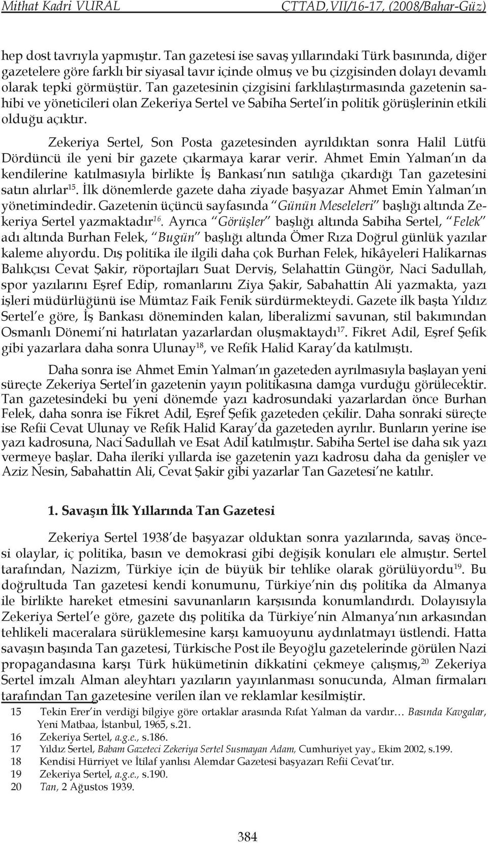 Tan gazetesinin çizgisini farklılaştırmasında gazetenin sahibi ve yöneticileri olan Zekeriya Sertel ve Sabiha Sertel in politik görüşlerinin etkili olduğu açıktır.