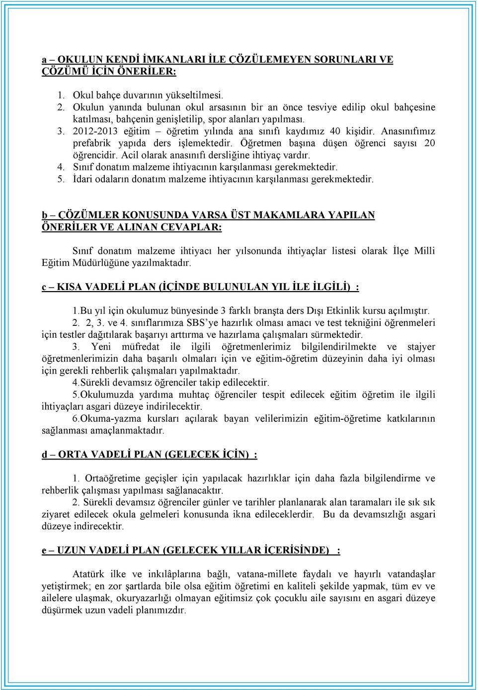 2012-2013 eğitim öğretim yılında ana sınıfı kaydımız 40 kişidir. Anasınıfımız prefabrik yapıda ders işlemektedir. Öğretmen başına düşen öğrenci sayısı 20 öğrencidir.