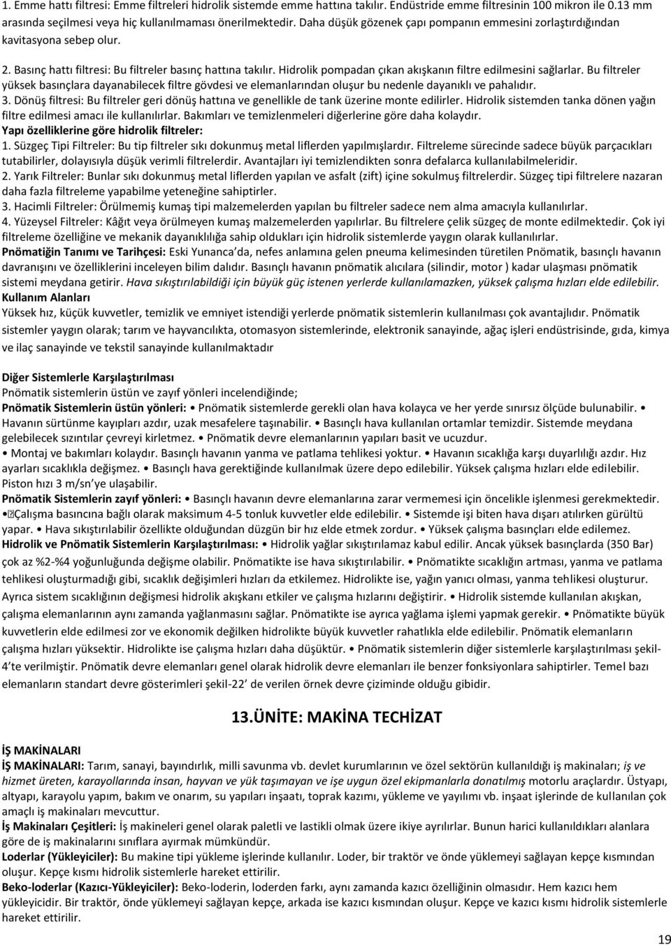 Hidrolik pompadan çıkan akışkanın filtre edilmesini sağlarlar. Bu filtreler yüksek basınçlara dayanabilecek filtre gövdesi ve elemanlarından oluşur bu nedenle dayanıklı ve pahalıdır. 3.