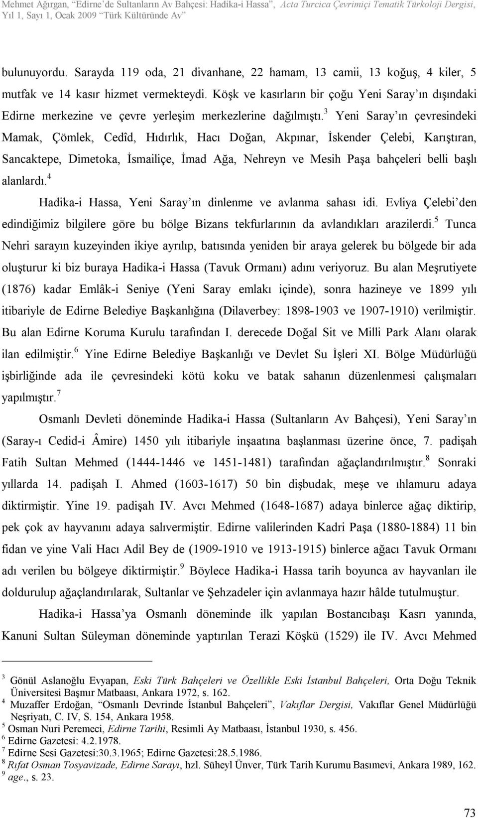 3 Yeni Saray ın çevresindeki Mamak, Çömlek, Cedîd, Hıdırlık, Hacı Doğan, Akpınar, İskender Çelebi, Karıştıran, Sancaktepe, Dimetoka, İsmailiçe, İmad Ağa, Nehreyn ve Mesih Paşa bahçeleri belli başlı