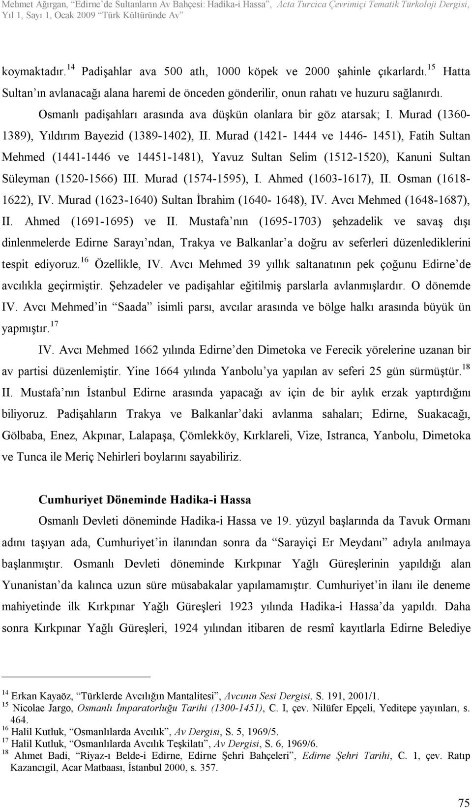 Murad (1421-1444 ve 1446-1451), Fatih Sultan Mehmed (1441-1446 ve 14451-1481), Yavuz Sultan Selim (1512-1520), Kanuni Sultan Süleyman (1520-1566) III. Murad (1574-1595), I. Ahmed (1603-1617), II.