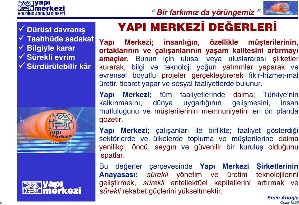 Bunun için ulusal veya uluslararası şirketler kurarak, bilgi ve teknoloji yoğun yatırımlar yaparak ve evrensel boyutlu projeler gerçekleştirerek fikir-hizmet-mal üretir, ticaret yapar ve sosyal