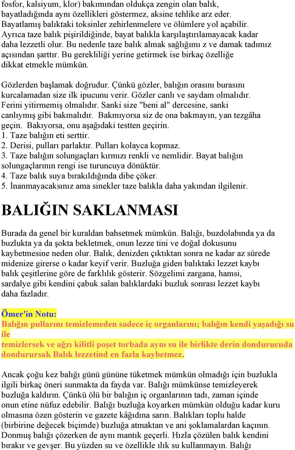 Bu nedenle taze balık almak sağlığımı z ve damak tadımız açısından şarttır. Bu gerekliliği yerine getirmek ise birkaç özelliğe dikkat etmekle mümkün. Gözlerden başlamak doğrudur.