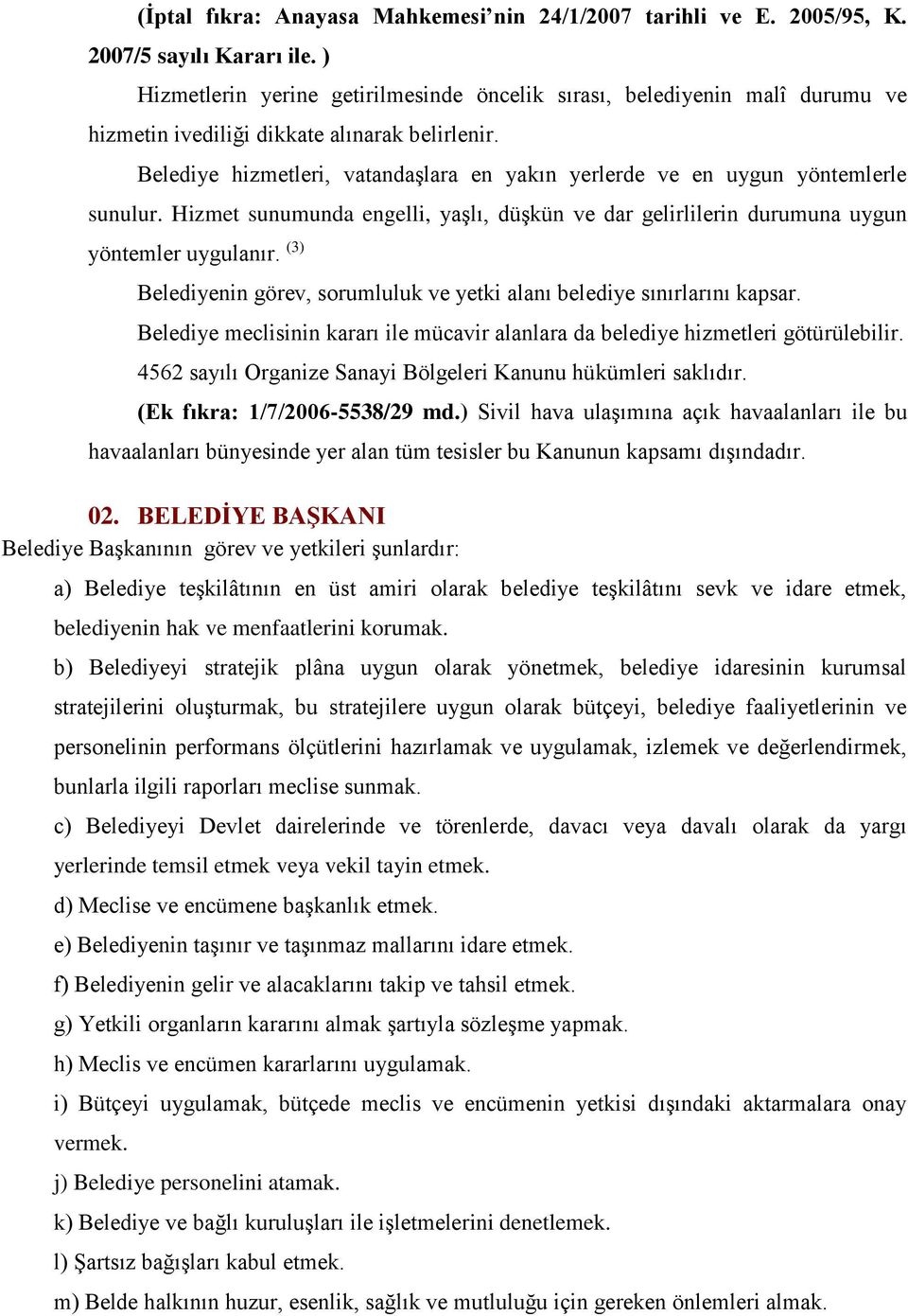 Belediye hizmetleri, vatandaşlara en yakın yerlerde ve en uygun yöntemlerle sunulur. Hizmet sunumunda engelli, yaşlı, düşkün ve dar gelirlilerin durumuna uygun yöntemler uygulanır.